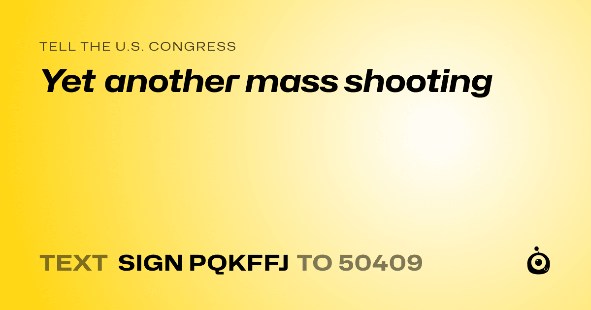 A shareable card that reads "tell the U.S. Congress: Yet another mass shooting" followed by "text sign PQKFFJ to 50409"