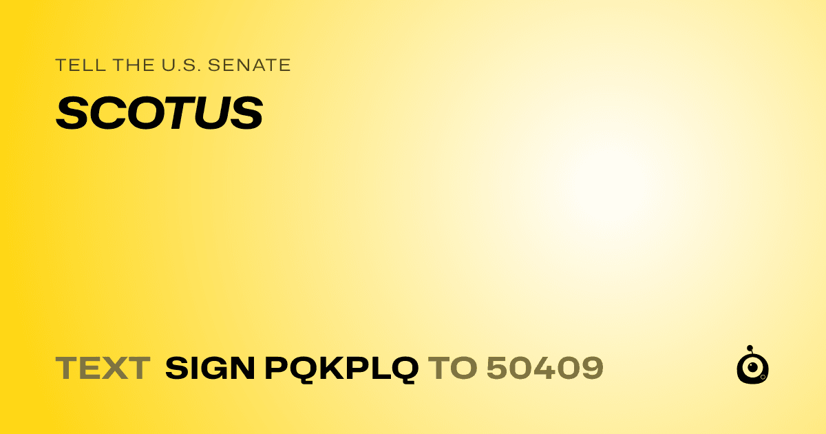 A shareable card that reads "tell the U.S. Senate: SCOTUS" followed by "text sign PQKPLQ to 50409"