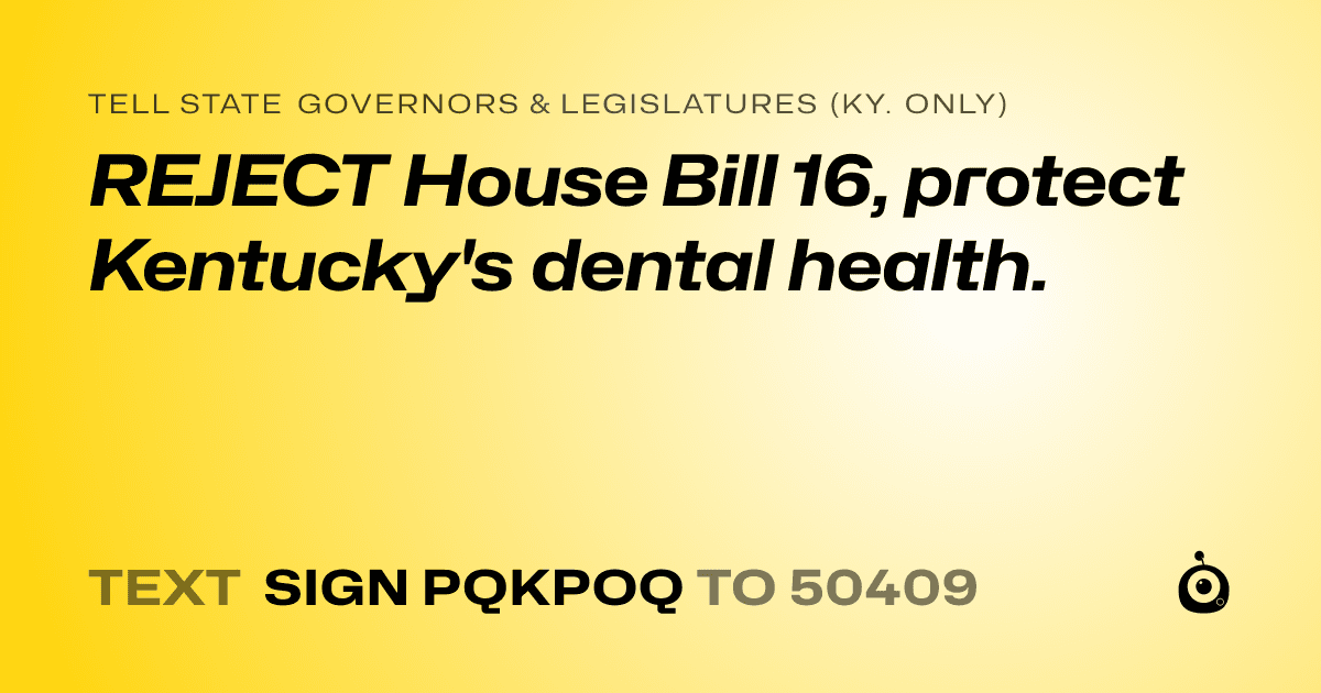 A shareable card that reads "tell State Governors & Legislatures (Ky. only): REJECT House Bill 16, protect Kentucky's dental health." followed by "text sign PQKPOQ to 50409"