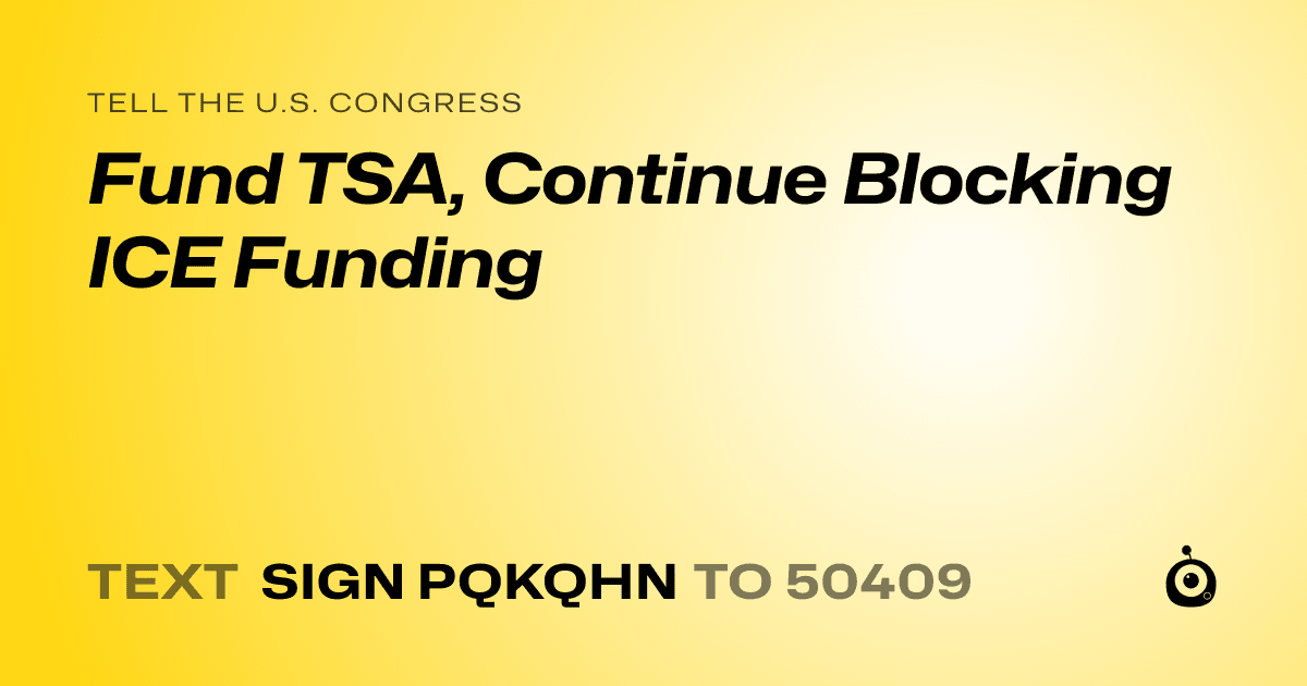 A shareable card that reads "tell the U.S. Congress: Fund TSA, Continue Blocking ICE Funding" followed by "text sign PQKQHN to 50409"
