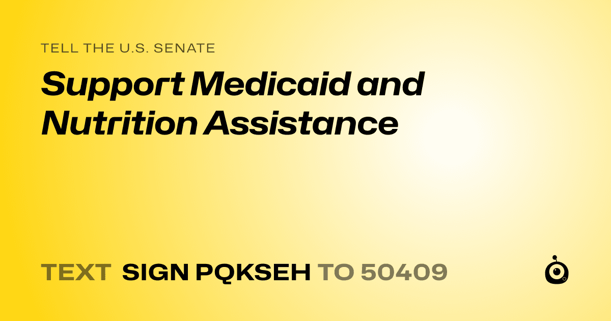 A shareable card that reads "tell the U.S. Senate: Support Medicaid and Nutrition Assistance" followed by "text sign PQKSEH to 50409"