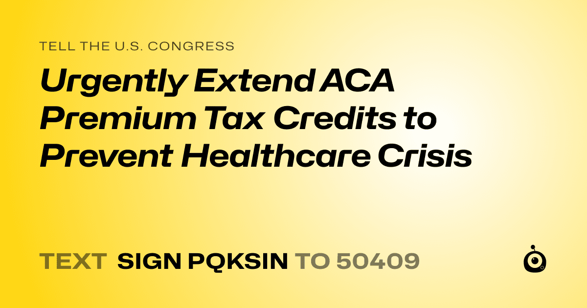 A shareable card that reads "tell the U.S. Congress: Urgently Extend ACA Premium Tax Credits to Prevent Healthcare Crisis" followed by "text sign PQKSIN to 50409"