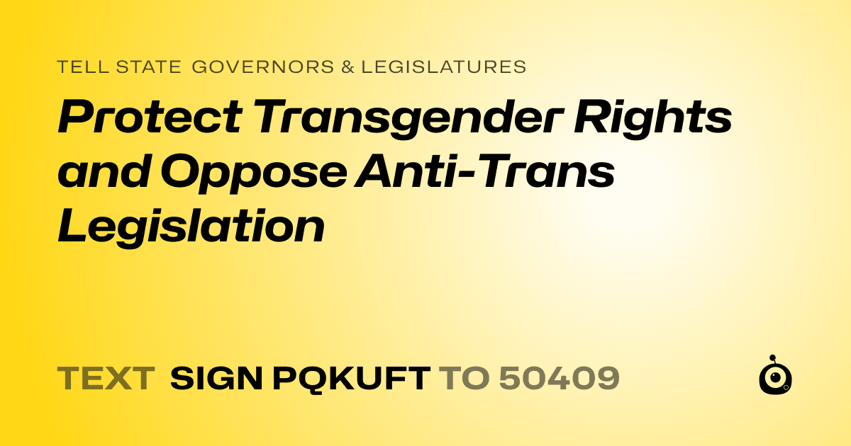 A shareable card that reads "tell State Governors & Legislatures: Protect Transgender Rights and Oppose Anti-Trans Legislation" followed by "text sign PQKUFT to 50409"