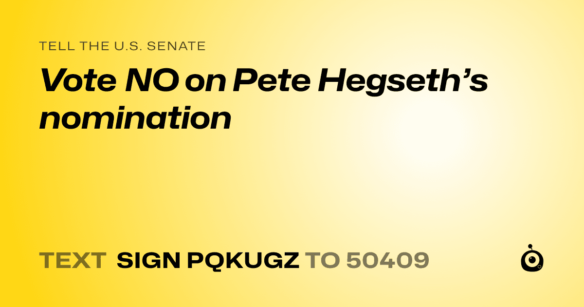 A shareable card that reads "tell the U.S. Senate: Vote NO on Pete Hegseth’s nomination" followed by "text sign PQKUGZ to 50409"