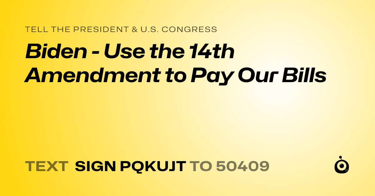 A shareable card that reads "tell the President & U.S. Congress: Biden - Use the 14th Amendment to Pay Our Bills" followed by "text sign PQKUJT to 50409"