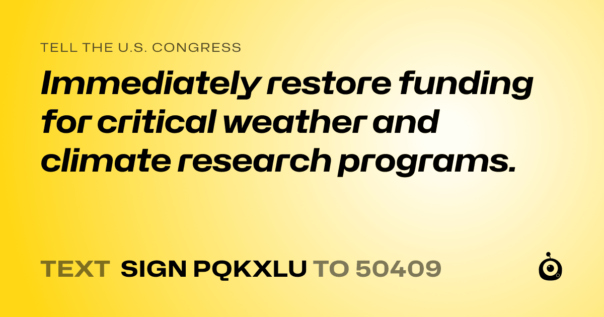 A shareable card that reads "tell the U.S. Congress: Immediately restore funding for critical weather and climate research programs." followed by "text sign PQKXLU to 50409"