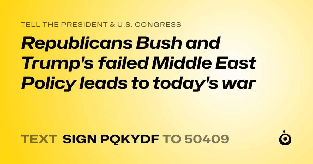 A shareable card that reads "tell the President & U.S. Congress: Republicans Bush and Trump's failed Middle East Policy leads to today's war" followed by "text sign PQKYDF to 50409"