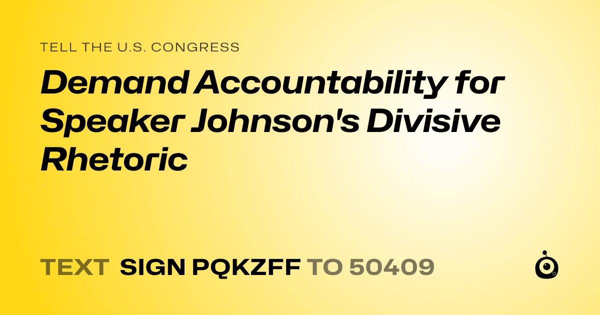 A shareable card that reads "tell the U.S. Congress: Demand Accountability for Speaker Johnson's Divisive Rhetoric" followed by "text sign PQKZFF to 50409"