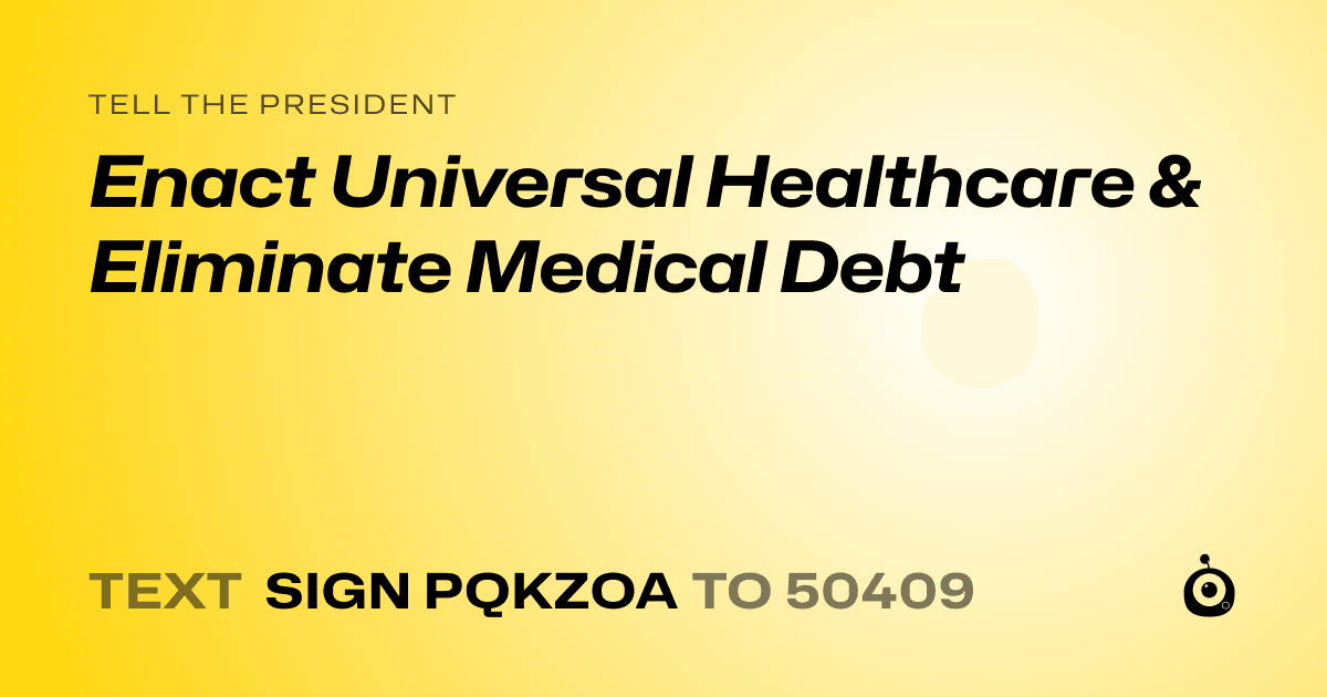 A shareable card that reads "tell the President: Enact Universal Healthcare & Eliminate Medical Debt" followed by "text sign PQKZOA to 50409"