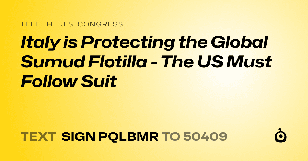 A shareable card that reads "tell the U.S. Congress: Italy is Protecting the Global Sumud Flotilla - The US Must Follow Suit" followed by "text sign PQLBMR to 50409"