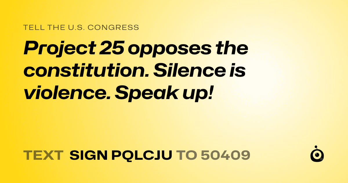 A shareable card that reads "tell the U.S. Congress: Project 25 opposes the constitution. Silence is violence. Speak up!" followed by "text sign PQLCJU to 50409"