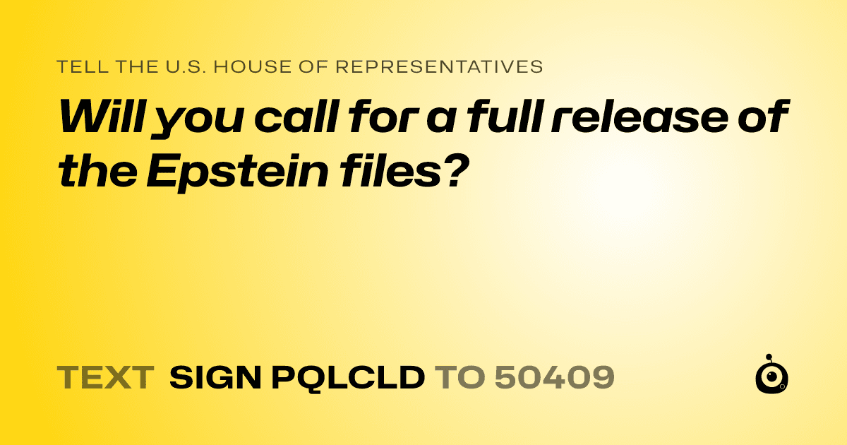 A shareable card that reads "tell the U.S. House of Representatives: Will you call for a full release of the Epstein files?" followed by "text sign PQLCLD to 50409"