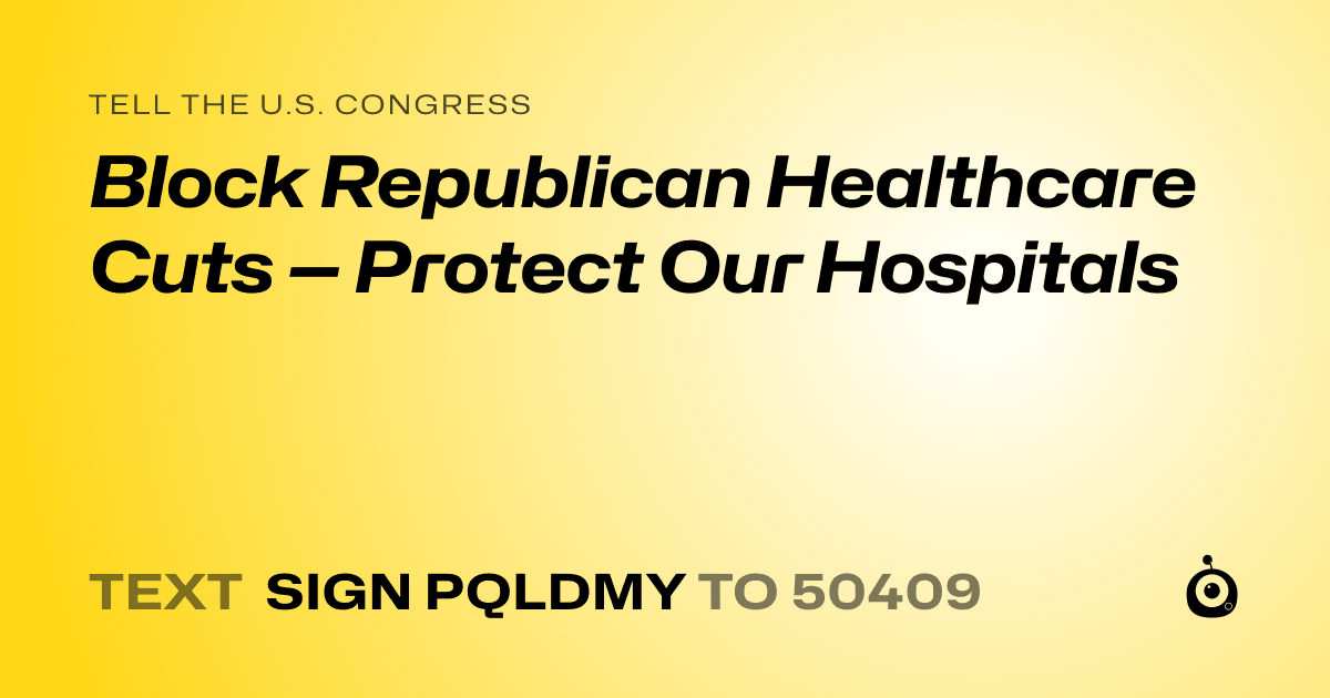 A shareable card that reads "tell the U.S. Congress: Block Republican Healthcare Cuts — Protect Our Hospitals" followed by "text sign PQLDMY to 50409"