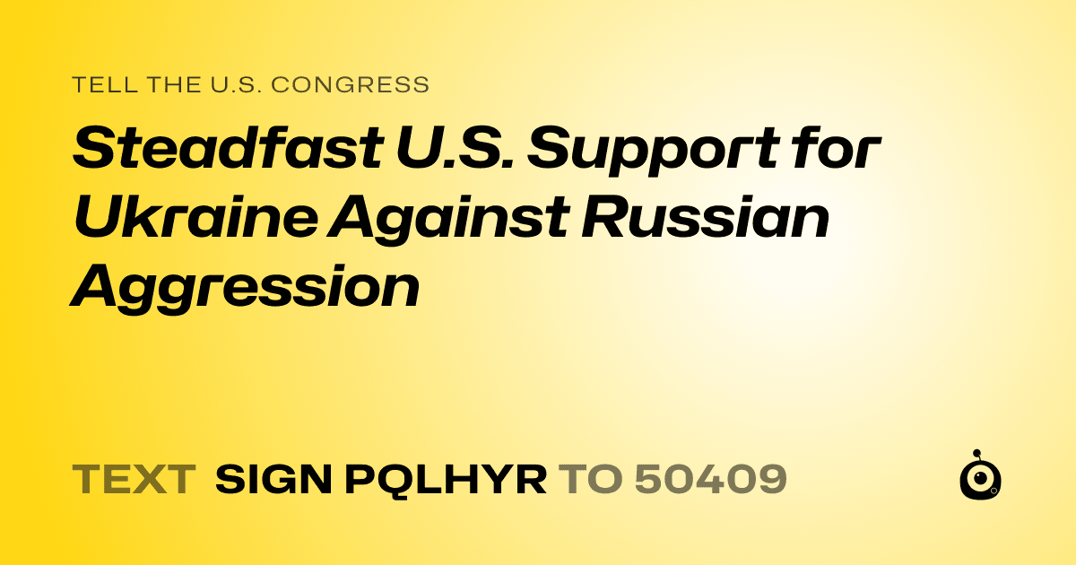 A shareable card that reads "tell the U.S. Congress: Steadfast U.S. Support for Ukraine Against Russian Aggression" followed by "text sign PQLHYR to 50409"