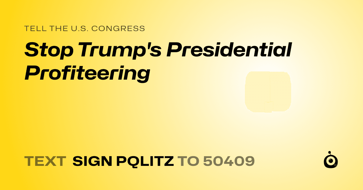A shareable card that reads "tell the U.S. Congress: Stop Trump's Presidential Profiteering" followed by "text sign PQLITZ to 50409"