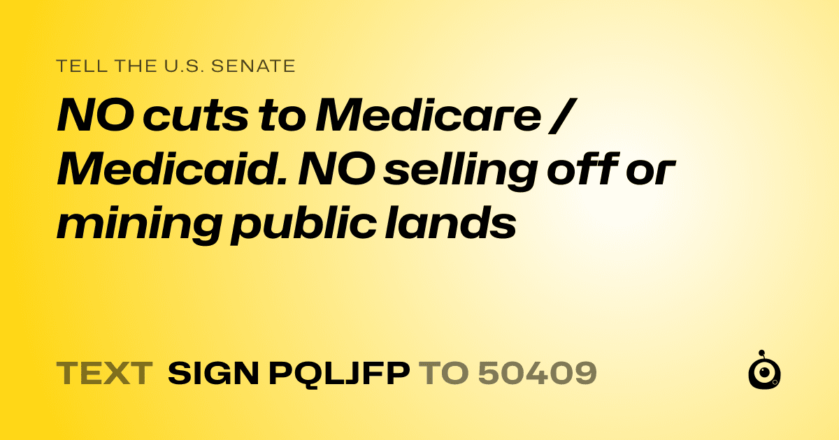A shareable card that reads "tell the U.S. Senate: NO cuts to Medicare /Medicaid. NO selling off or mining public lands" followed by "text sign PQLJFP to 50409"