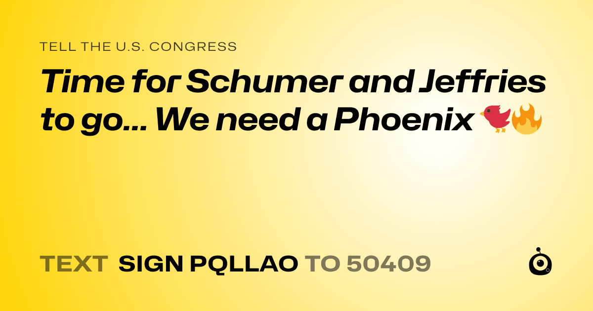 A shareable card that reads "tell the U.S. Congress: Time for Schumer and Jeffries to go... We need a Phoenix 🐦🔥" followed by "text sign PQLLAO to 50409"