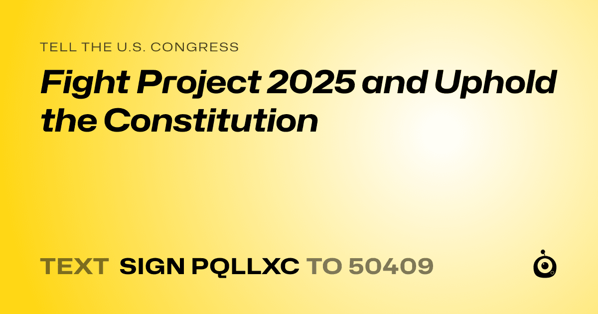 A shareable card that reads "tell the U.S. Congress: Fight Project 2025 and Uphold the Constitution" followed by "text sign PQLLXC to 50409"