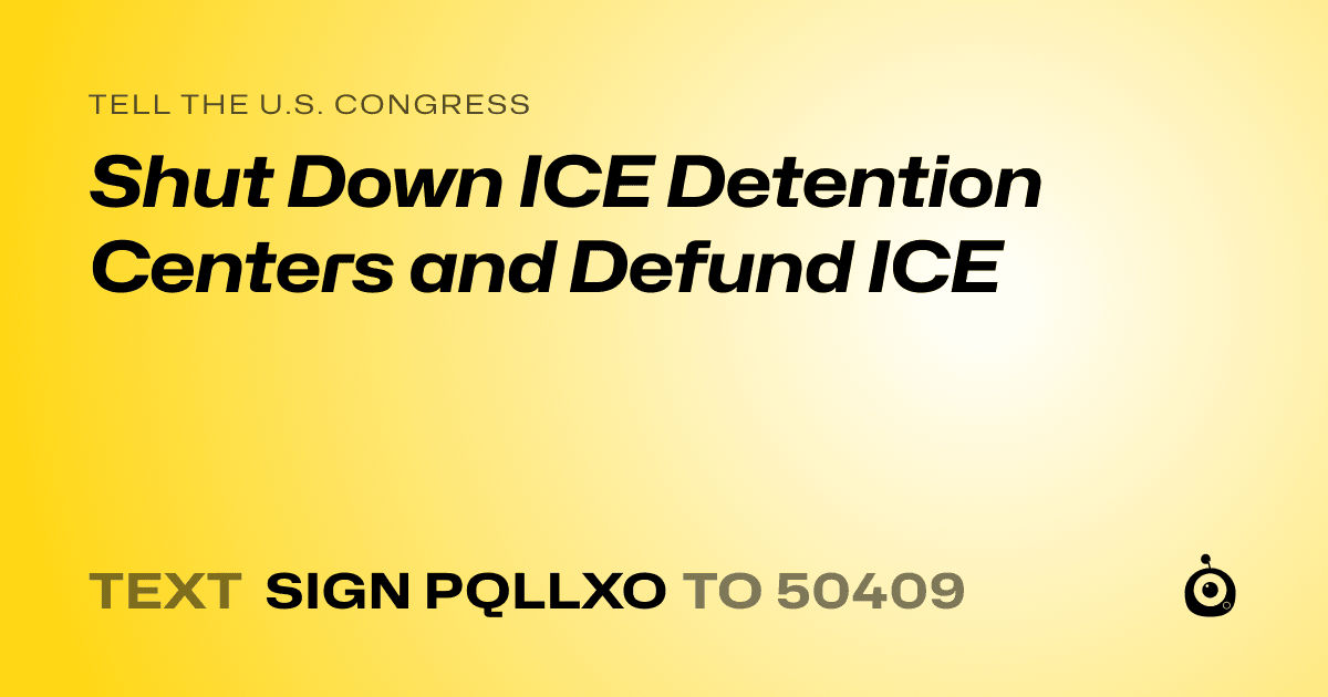 A shareable card that reads "tell the U.S. Congress: Shut Down ICE Detention Centers and Defund ICE" followed by "text sign PQLLXO to 50409"