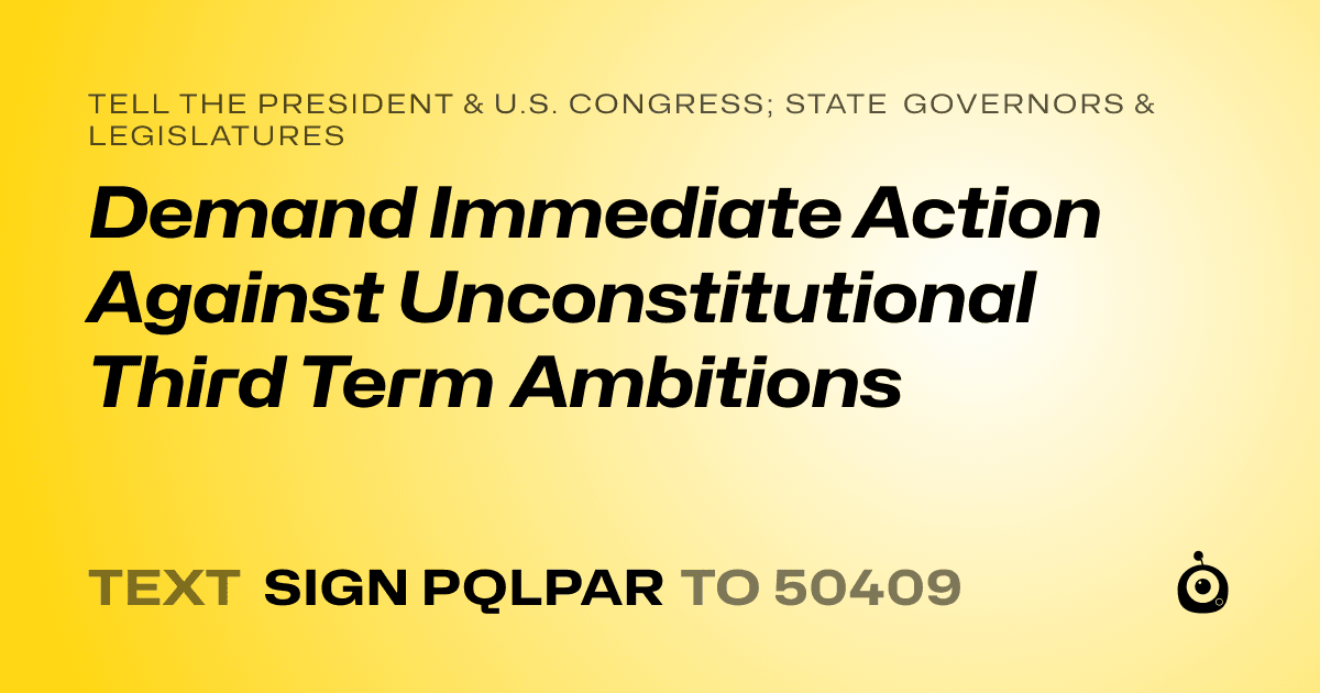 A shareable card that reads "tell the President & U.S. Congress; State Governors & Legislatures: Demand Immediate Action Against Unconstitutional Third Term Ambitions" followed by "text sign PQLPAR to 50409"