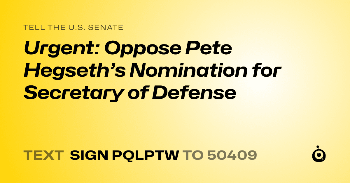 A shareable card that reads "tell the U.S. Senate: Urgent: Oppose Pete Hegseth’s Nomination for Secretary of Defense" followed by "text sign PQLPTW to 50409"