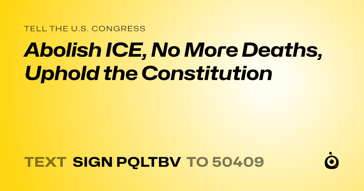 A shareable card that reads "tell the U.S. Congress: Abolish ICE, No More Deaths, Uphold the Constitution" followed by "text sign PQLTBV to 50409"