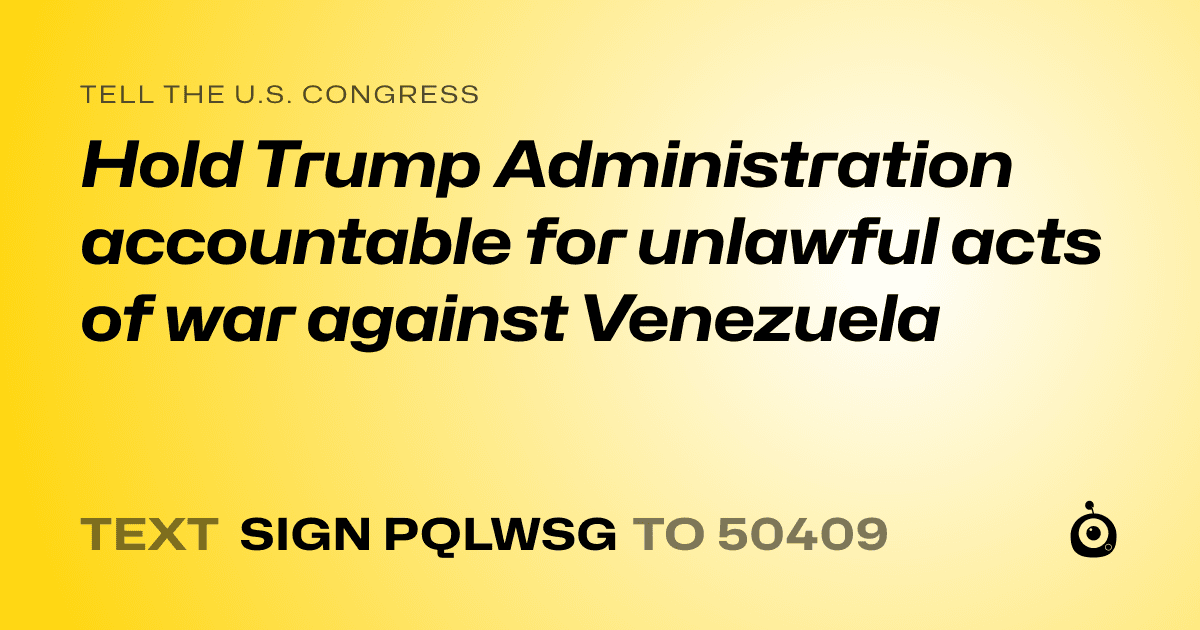 A shareable card that reads "tell the U.S. Congress: Hold Trump Administration accountable for unlawful acts of war against Venezuela" followed by "text sign PQLWSG to 50409"