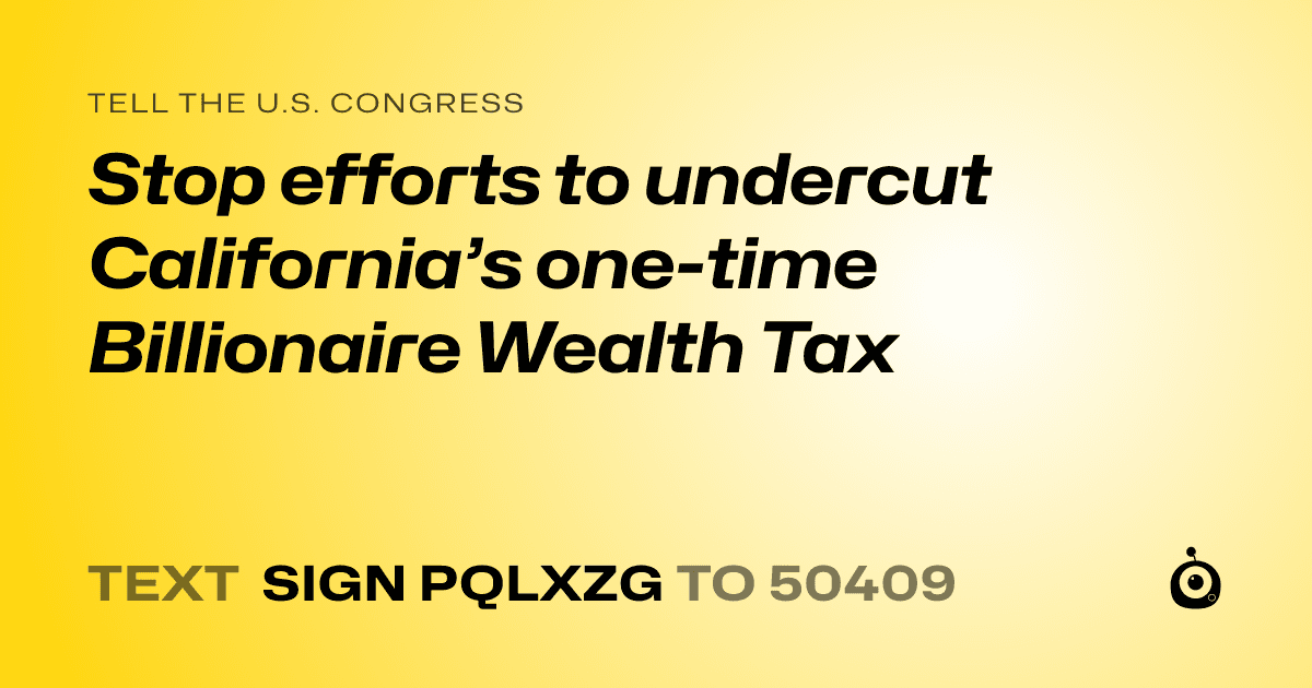 A shareable card that reads "tell the U.S. Congress: Stop efforts to undercut California’s one-time Billionaire Wealth Tax" followed by "text sign PQLXZG to 50409"