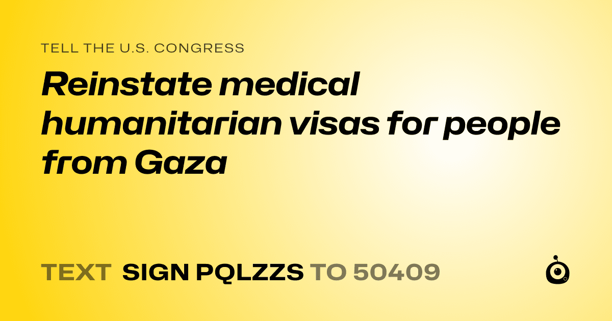 A shareable card that reads "tell the U.S. Congress: Reinstate medical humanitarian visas for people from Gaza" followed by "text sign PQLZZS to 50409"
