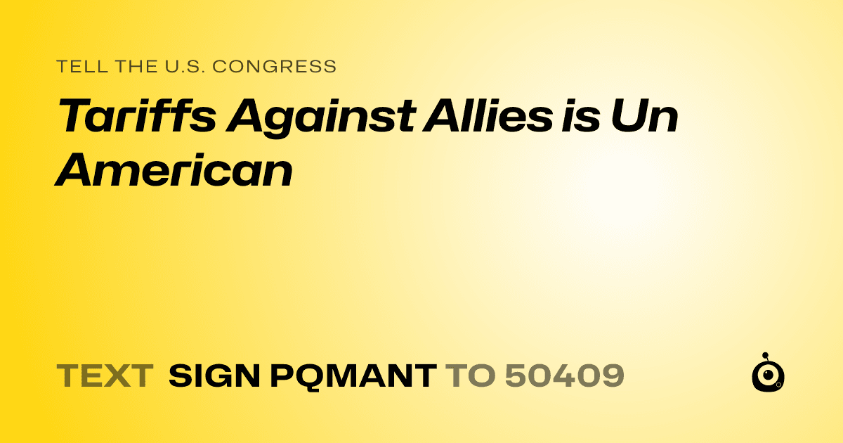 A shareable card that reads "tell the U.S. Congress: Tariffs Against Allies is Un American" followed by "text sign PQMANT to 50409"