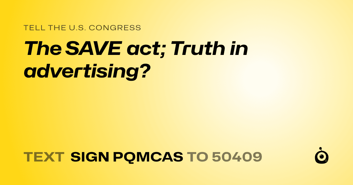 A shareable card that reads "tell the U.S. Congress: The SAVE act; Truth in advertising?" followed by "text sign PQMCAS to 50409"