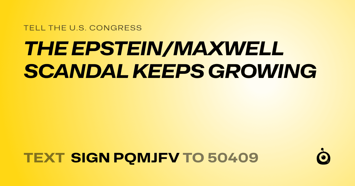 A shareable card that reads "tell the U.S. Congress: THE EPSTEIN/MAXWELL SCANDAL KEEPS GROWING" followed by "text sign PQMJFV to 50409"