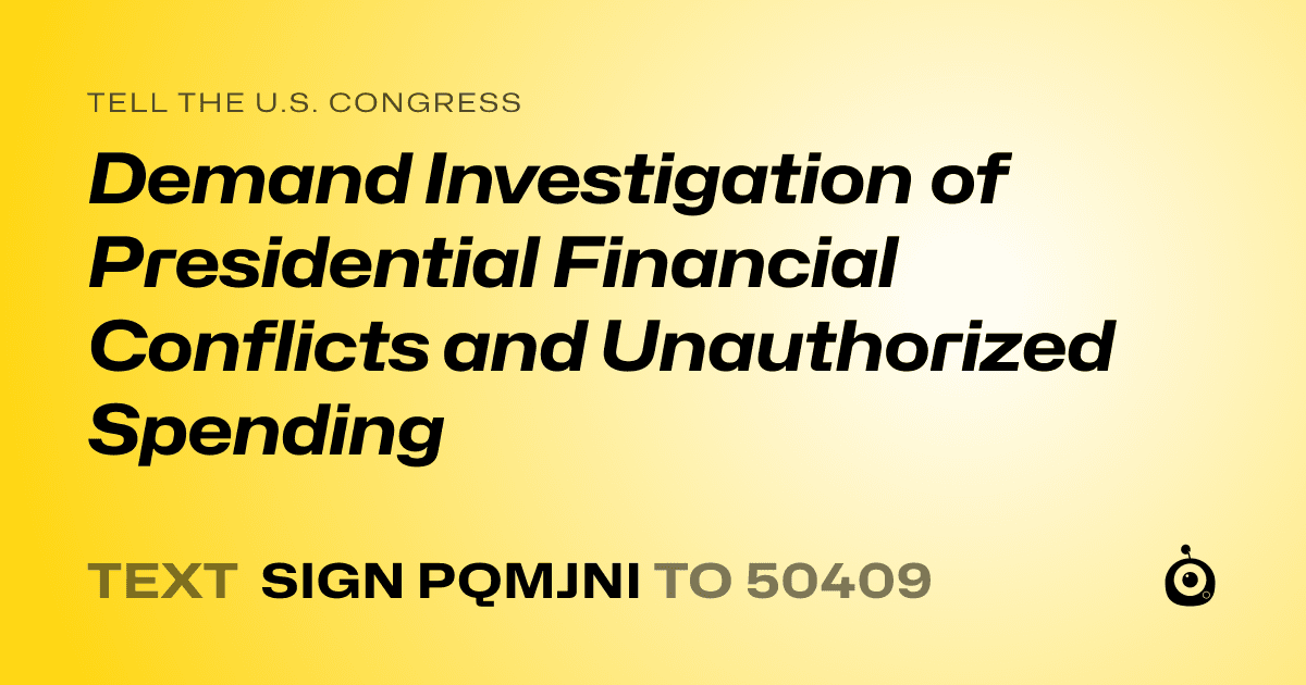 A shareable card that reads "tell the U.S. Congress: Demand Investigation of Presidential Financial Conflicts and Unauthorized Spending" followed by "text sign PQMJNI to 50409"