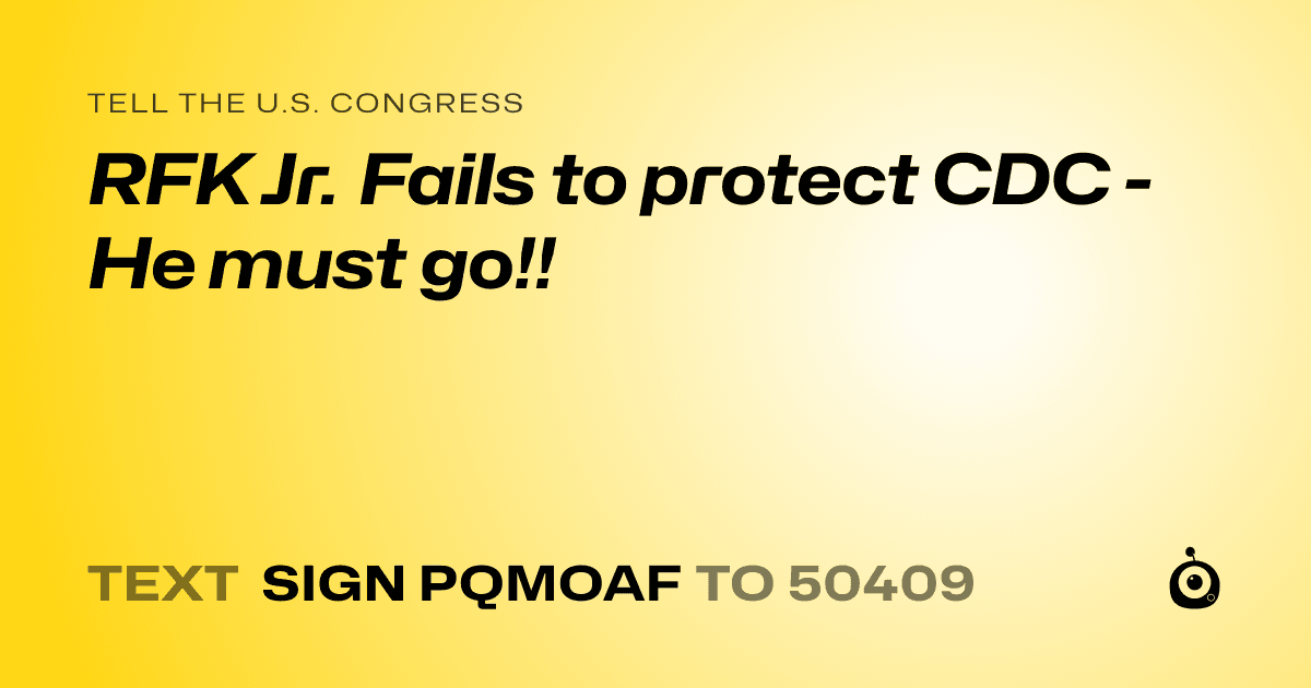 A shareable card that reads "tell the U.S. Congress: RFK Jr. Fails to protect CDC - He must go!!" followed by "text sign PQMOAF to 50409"