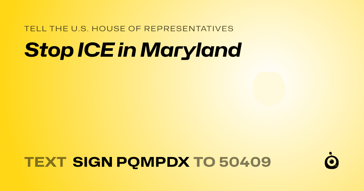 A shareable card that reads "tell the U.S. House of Representatives: Stop ICE in Maryland" followed by "text sign PQMPDX to 50409"
