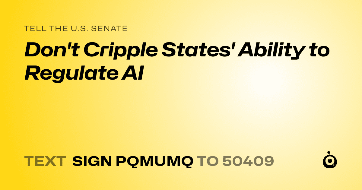 A shareable card that reads "tell the U.S. Senate: Don't Cripple States' Ability to Regulate AI" followed by "text sign PQMUMQ to 50409"