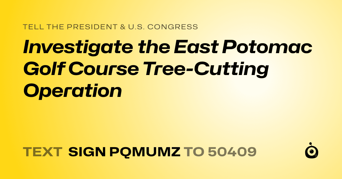 A shareable card that reads "tell the President & U.S. Congress: Investigate the East Potomac Golf Course Tree-Cutting Operation" followed by "text sign PQMUMZ to 50409"