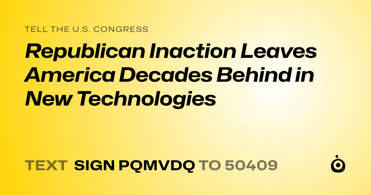 A shareable card that reads "tell the U.S. Congress: Republican Inaction Leaves America Decades Behind in New Technologies" followed by "text sign PQMVDQ to 50409"