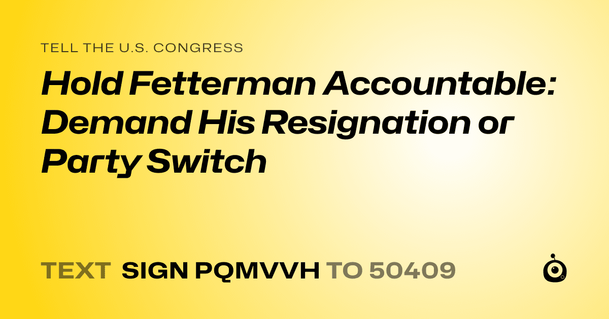 A shareable card that reads "tell the U.S. Congress: Hold Fetterman Accountable: Demand His Resignation or Party Switch" followed by "text sign PQMVVH to 50409"