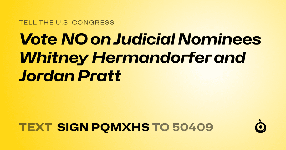 A shareable card that reads "tell the U.S. Congress: Vote NO on Judicial Nominees Whitney Hermandorfer and Jordan Pratt" followed by "text sign PQMXHS to 50409"