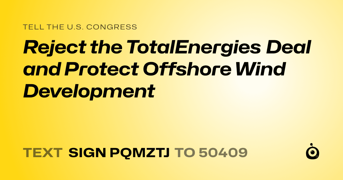 A shareable card that reads "tell the U.S. Congress: Reject the TotalEnergies Deal and Protect Offshore Wind Development" followed by "text sign PQMZTJ to 50409"