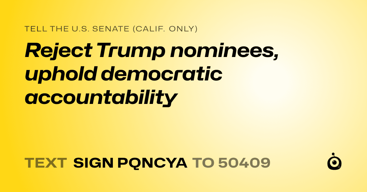 A shareable card that reads "tell the U.S. Senate (Calif. only): Reject Trump nominees, uphold democratic accountability" followed by "text sign PQNCYA to 50409"