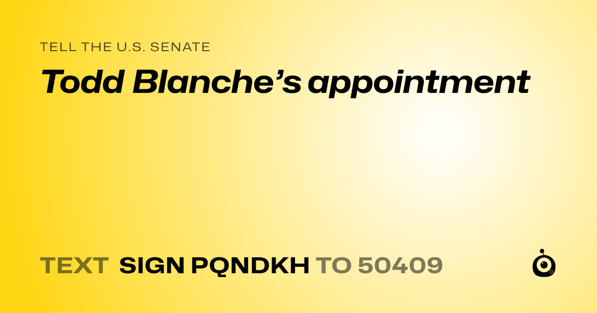 A shareable card that reads "tell the U.S. Senate: Todd Blanche’s appointment" followed by "text sign PQNDKH to 50409"