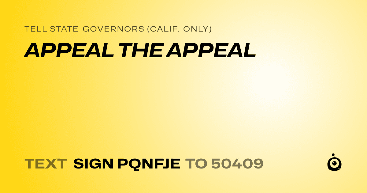 A shareable card that reads "tell State Governors (Calif. only): APPEAL THE APPEAL" followed by "text sign PQNFJE to 50409"