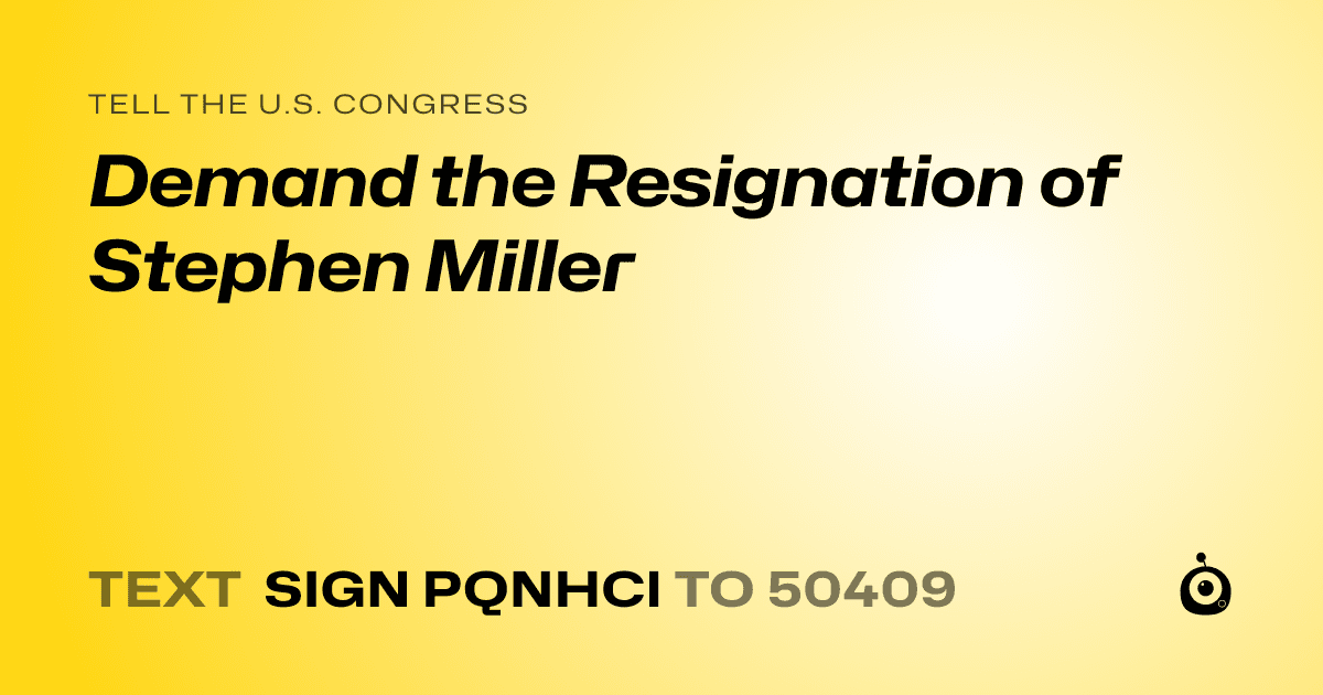 A shareable card that reads "tell the U.S. Congress: Demand the Resignation of Stephen Miller" followed by "text sign PQNHCI to 50409"
