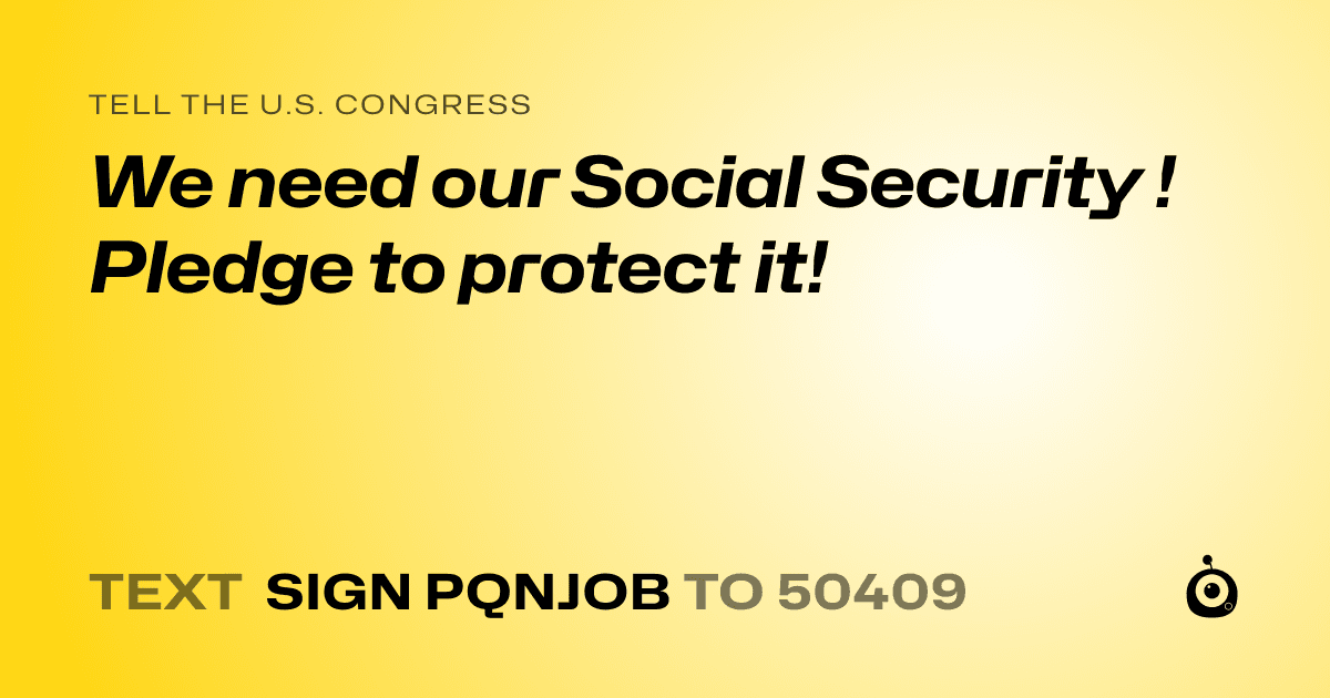 A shareable card that reads "tell the U.S. Congress: We need our Social Security !  Pledge to protect it!" followed by "text sign PQNJOB to 50409"