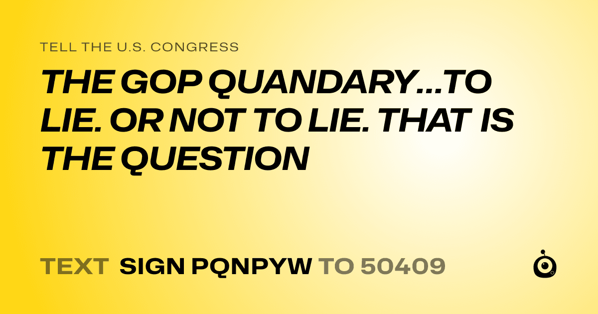 A shareable card that reads "tell the U.S. Congress: THE GOP QUANDARY…TO LIE. OR NOT TO LIE. THAT IS THE QUESTION" followed by "text sign PQNPYW to 50409"