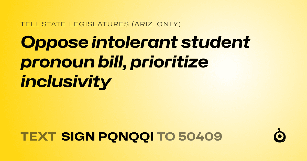 A shareable card that reads "tell State Legislatures (Ariz. only): Oppose intolerant student pronoun bill, prioritize inclusivity" followed by "text sign PQNQQI to 50409"