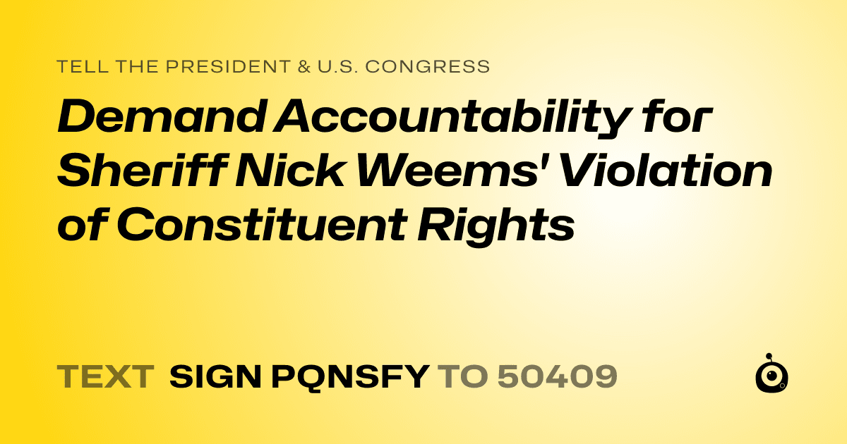 A shareable card that reads "tell the President & U.S. Congress: Demand Accountability for Sheriff Nick Weems' Violation of Constituent Rights" followed by "text sign PQNSFY to 50409"
