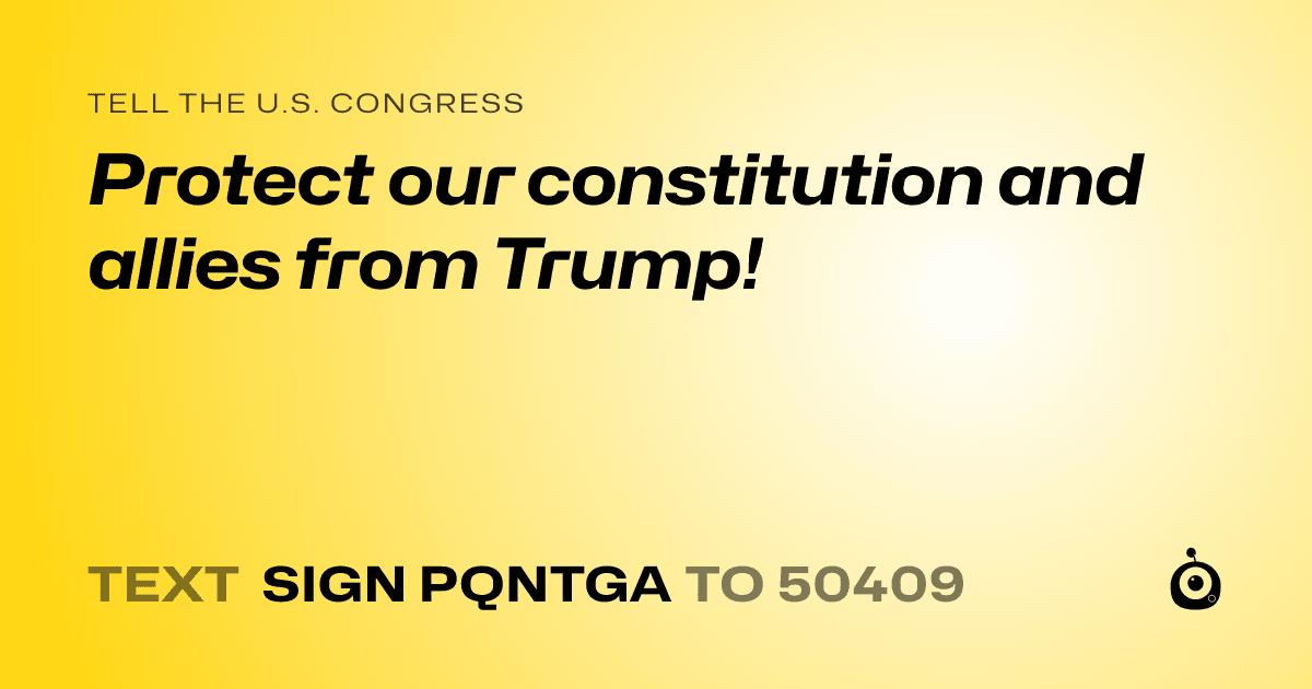 A shareable card that reads "tell the U.S. Congress: Protect our constitution and allies from Trump!" followed by "text sign PQNTGA to 50409"